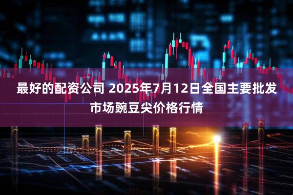 最好的配资公司 2025年7月12日全国主要批发市场豌豆尖价格行情