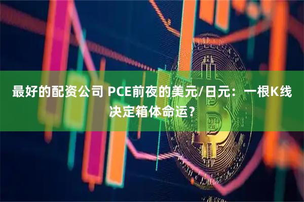 最好的配资公司 PCE前夜的美元/日元：一根K线决定箱体命运？