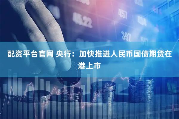 配资平台官网 央行：加快推进人民币国债期货在港上市