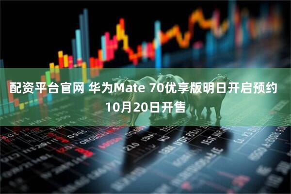 配资平台官网 华为Mate 70优享版明日开启预约 10月20日开售