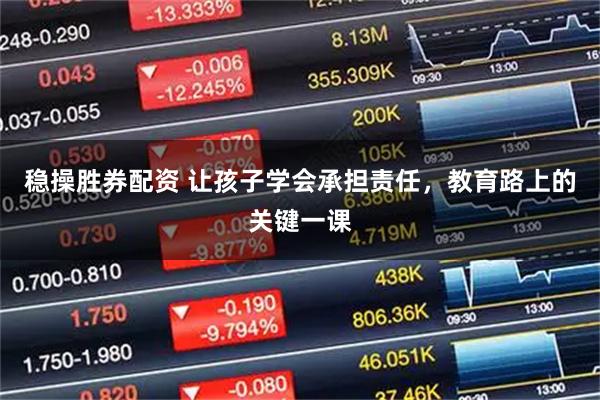 稳操胜券配资 让孩子学会承担责任，教育路上的关键一课