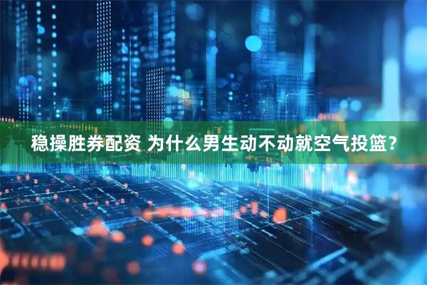 稳操胜券配资 为什么男生动不动就空气投篮？