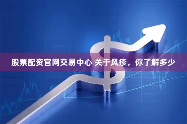 股票配资官网交易中心 关于风疹，你了解多少