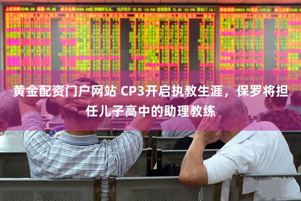 黄金配资门户网站 CP3开启执教生涯，保罗将担任儿子高中的助理教练