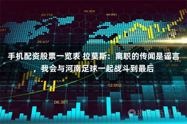 手机配资股票一览表 拉莫斯：离职的传闻是谣言，我会与河南足球一起战斗到最后